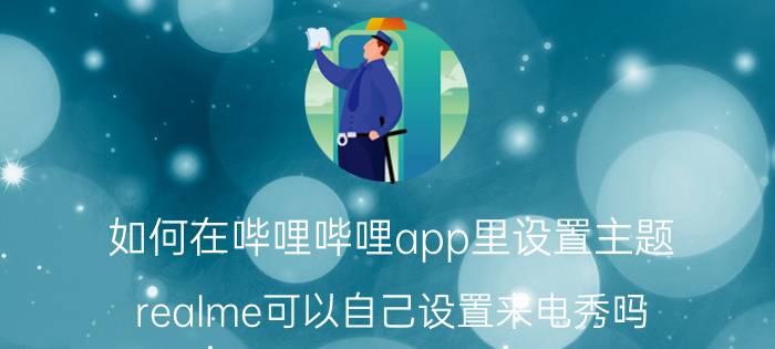 如何在哔哩哔哩app里设置主题 realme可以自己设置来电秀吗？